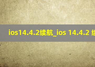 ios14.4.2续航_ios 14.4.2 续航
